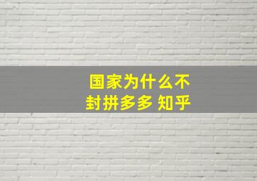 国家为什么不封拼多多 知乎